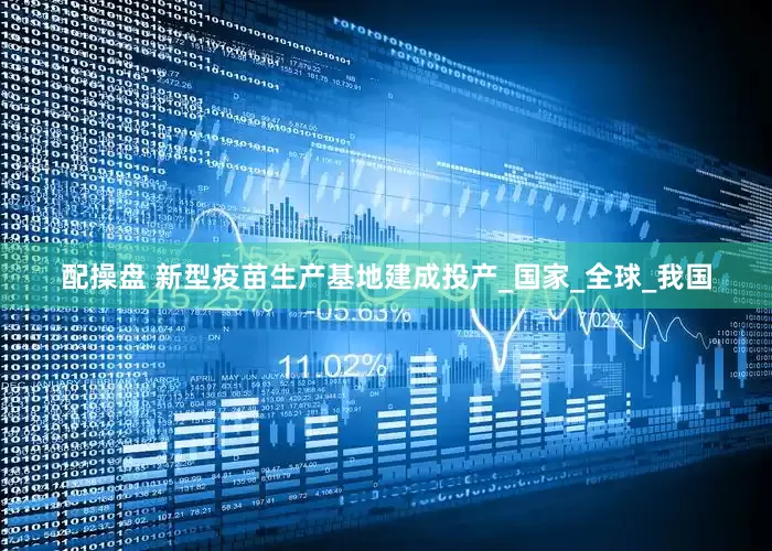 配操盘 新型疫苗生产基地建成投产_国家_全球_我国