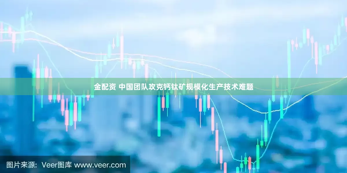 金配资 中国团队攻克钙钛矿规模化生产技术难题
