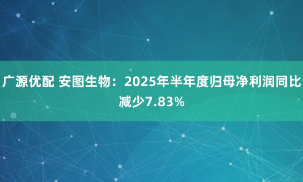 广源优配 安图生物：2025年半年度归母净利润同比减少7.83%