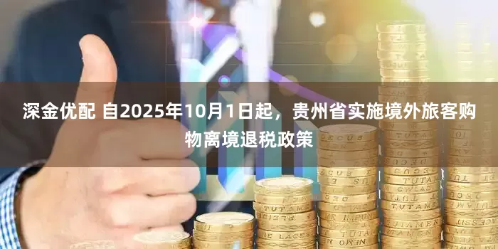 深金优配 自2025年10月1日起，贵州省实施境外旅客购物离境退税政策